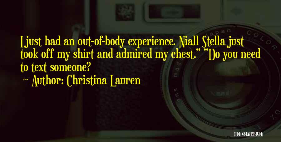 Christina Lauren Quotes: I Just Had An Out-of-body Experience. Niall Stella Just Took Off My Shirt And Admired My Chest. Do You Need