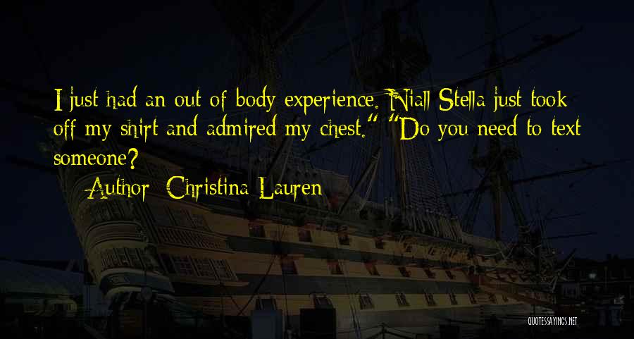 Christina Lauren Quotes: I Just Had An Out-of-body Experience. Niall Stella Just Took Off My Shirt And Admired My Chest. Do You Need