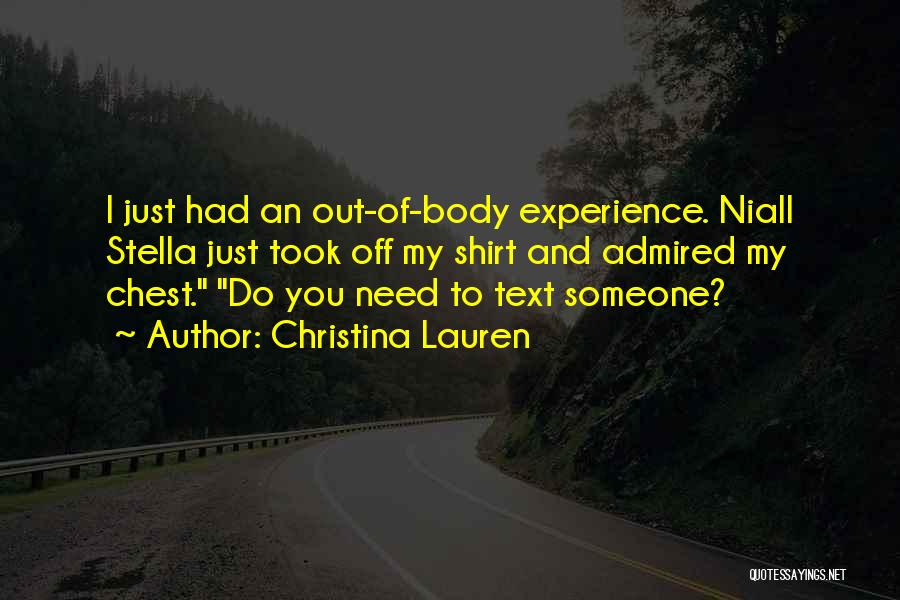 Christina Lauren Quotes: I Just Had An Out-of-body Experience. Niall Stella Just Took Off My Shirt And Admired My Chest. Do You Need