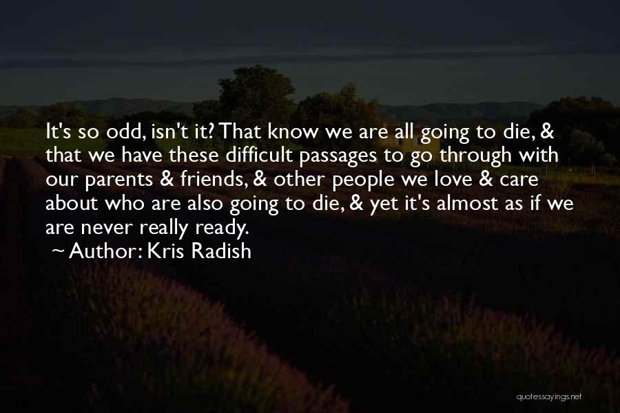 Kris Radish Quotes: It's So Odd, Isn't It? That Know We Are All Going To Die, & That We Have These Difficult Passages