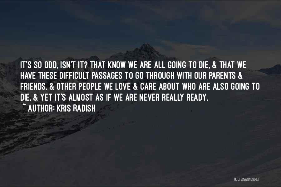 Kris Radish Quotes: It's So Odd, Isn't It? That Know We Are All Going To Die, & That We Have These Difficult Passages