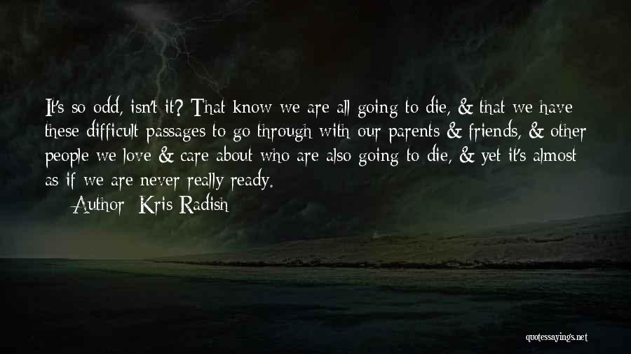 Kris Radish Quotes: It's So Odd, Isn't It? That Know We Are All Going To Die, & That We Have These Difficult Passages