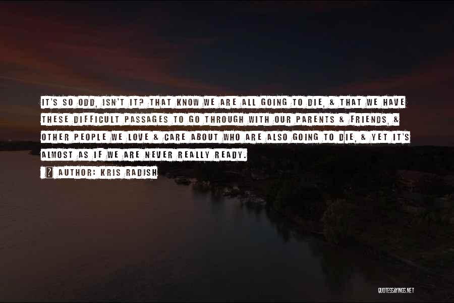 Kris Radish Quotes: It's So Odd, Isn't It? That Know We Are All Going To Die, & That We Have These Difficult Passages