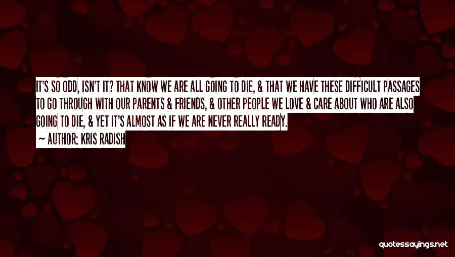 Kris Radish Quotes: It's So Odd, Isn't It? That Know We Are All Going To Die, & That We Have These Difficult Passages