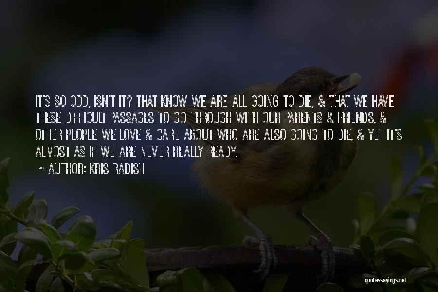 Kris Radish Quotes: It's So Odd, Isn't It? That Know We Are All Going To Die, & That We Have These Difficult Passages