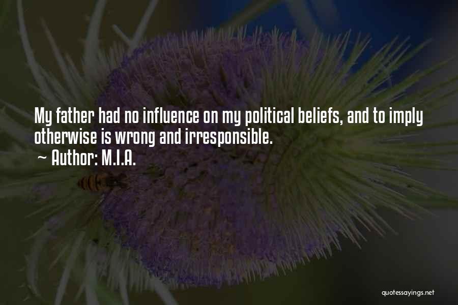 M.I.A. Quotes: My Father Had No Influence On My Political Beliefs, And To Imply Otherwise Is Wrong And Irresponsible.