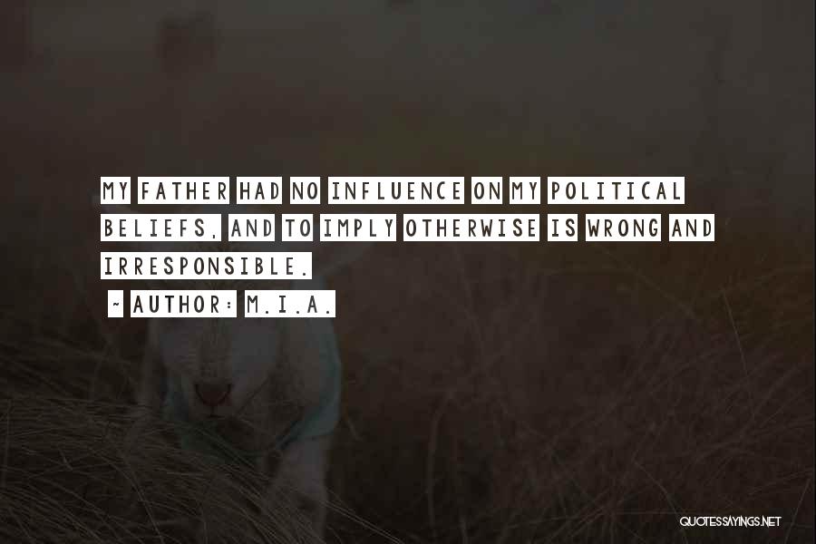 M.I.A. Quotes: My Father Had No Influence On My Political Beliefs, And To Imply Otherwise Is Wrong And Irresponsible.