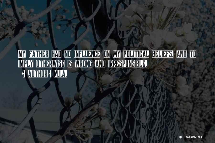 M.I.A. Quotes: My Father Had No Influence On My Political Beliefs, And To Imply Otherwise Is Wrong And Irresponsible.