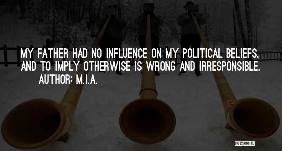 M.I.A. Quotes: My Father Had No Influence On My Political Beliefs, And To Imply Otherwise Is Wrong And Irresponsible.