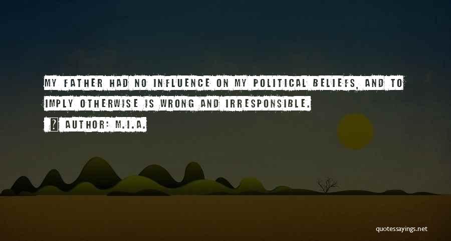M.I.A. Quotes: My Father Had No Influence On My Political Beliefs, And To Imply Otherwise Is Wrong And Irresponsible.