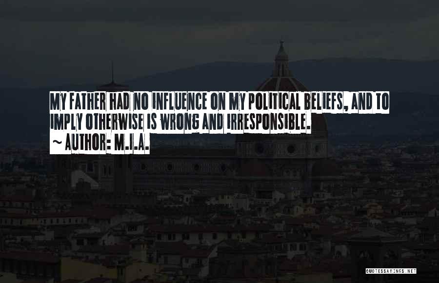 M.I.A. Quotes: My Father Had No Influence On My Political Beliefs, And To Imply Otherwise Is Wrong And Irresponsible.