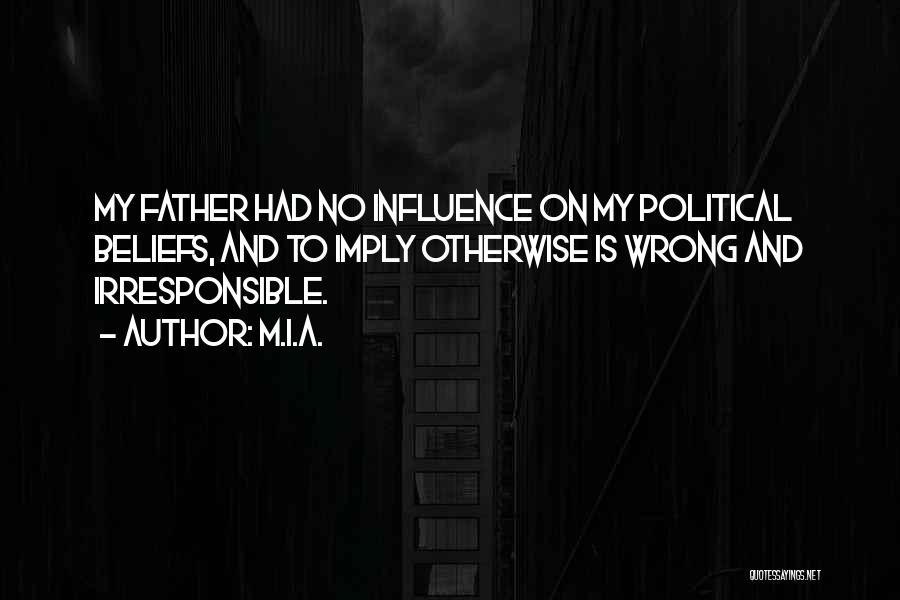 M.I.A. Quotes: My Father Had No Influence On My Political Beliefs, And To Imply Otherwise Is Wrong And Irresponsible.