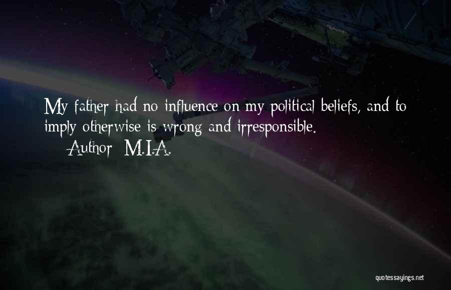 M.I.A. Quotes: My Father Had No Influence On My Political Beliefs, And To Imply Otherwise Is Wrong And Irresponsible.