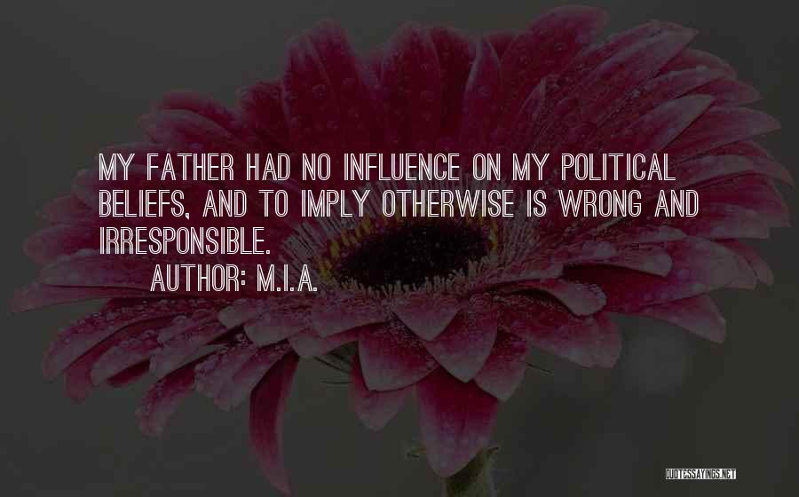 M.I.A. Quotes: My Father Had No Influence On My Political Beliefs, And To Imply Otherwise Is Wrong And Irresponsible.