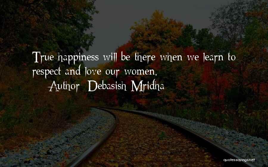 Debasish Mridha Quotes: True Happiness Will Be There When We Learn To Respect And Love Our Women.