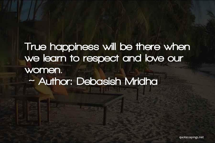 Debasish Mridha Quotes: True Happiness Will Be There When We Learn To Respect And Love Our Women.