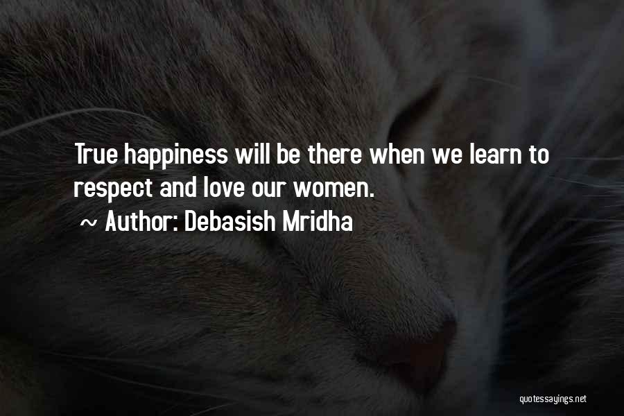 Debasish Mridha Quotes: True Happiness Will Be There When We Learn To Respect And Love Our Women.