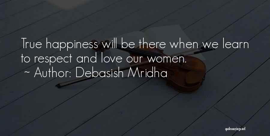Debasish Mridha Quotes: True Happiness Will Be There When We Learn To Respect And Love Our Women.