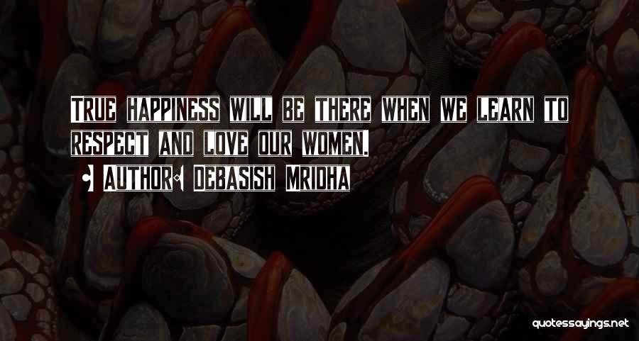 Debasish Mridha Quotes: True Happiness Will Be There When We Learn To Respect And Love Our Women.