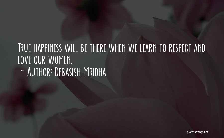 Debasish Mridha Quotes: True Happiness Will Be There When We Learn To Respect And Love Our Women.