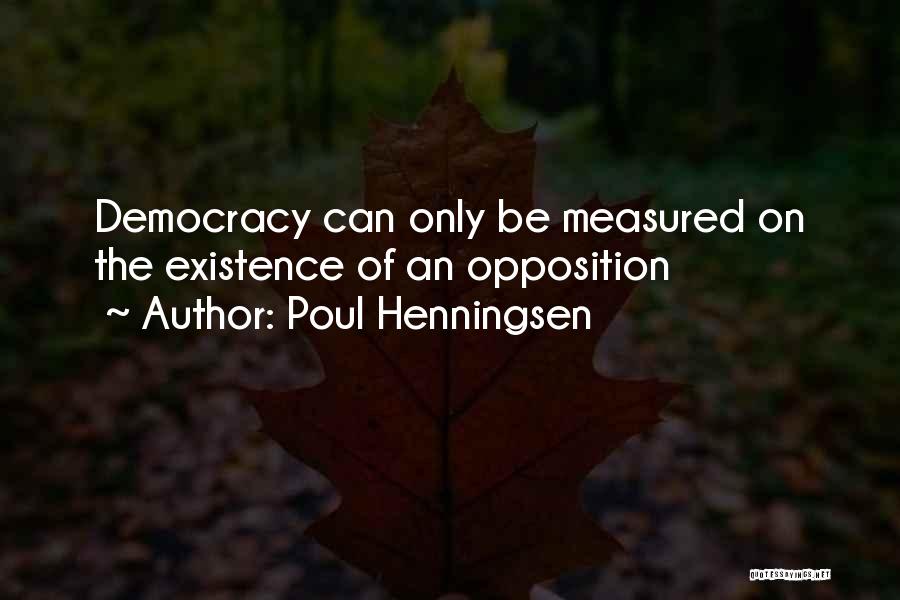 Poul Henningsen Quotes: Democracy Can Only Be Measured On The Existence Of An Opposition