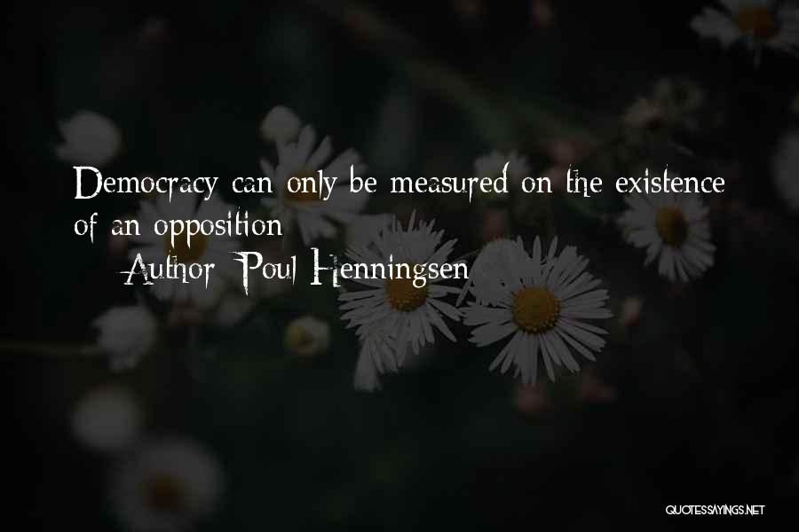 Poul Henningsen Quotes: Democracy Can Only Be Measured On The Existence Of An Opposition