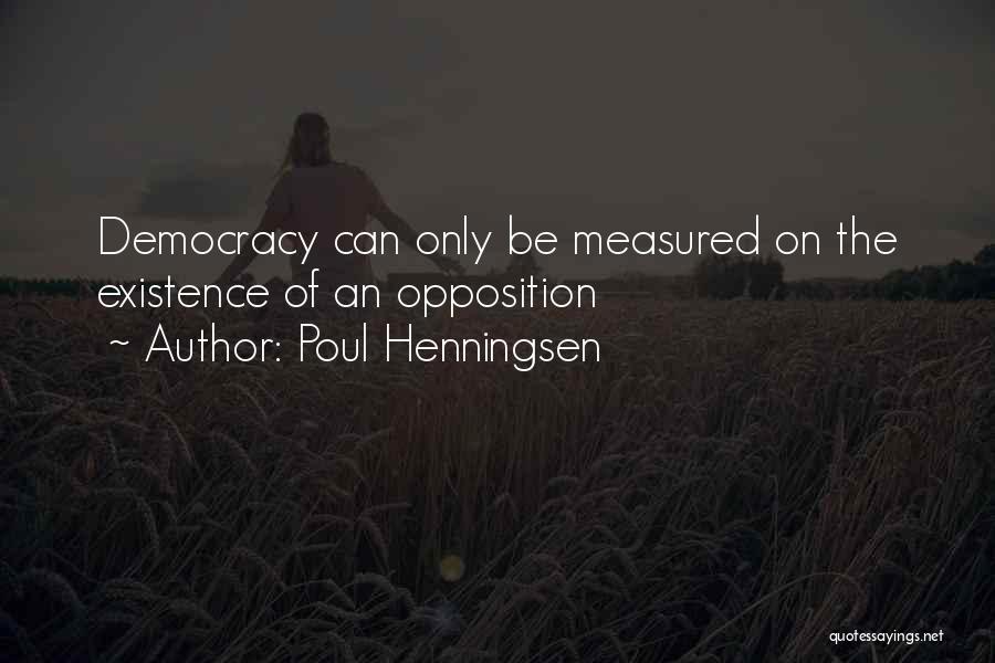 Poul Henningsen Quotes: Democracy Can Only Be Measured On The Existence Of An Opposition