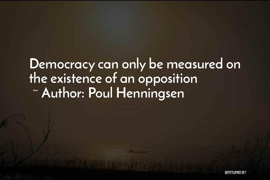 Poul Henningsen Quotes: Democracy Can Only Be Measured On The Existence Of An Opposition