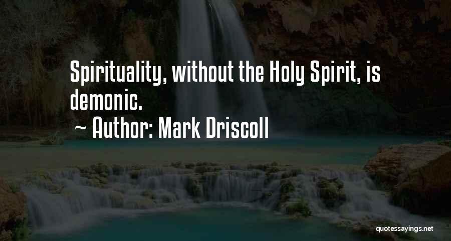 Mark Driscoll Quotes: Spirituality, Without The Holy Spirit, Is Demonic.