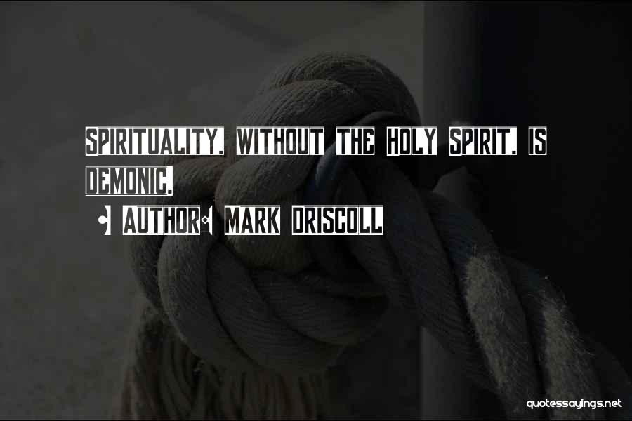 Mark Driscoll Quotes: Spirituality, Without The Holy Spirit, Is Demonic.