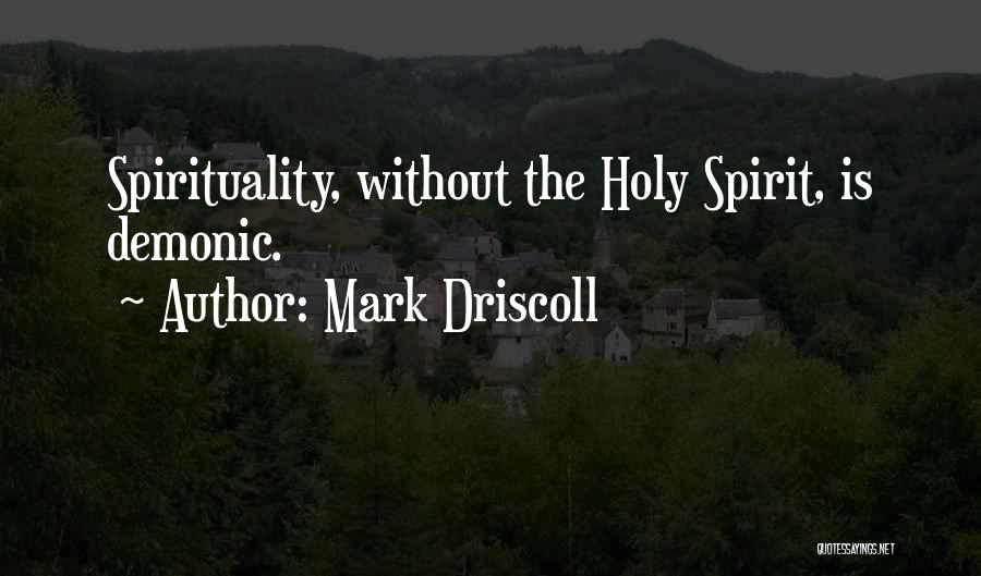 Mark Driscoll Quotes: Spirituality, Without The Holy Spirit, Is Demonic.