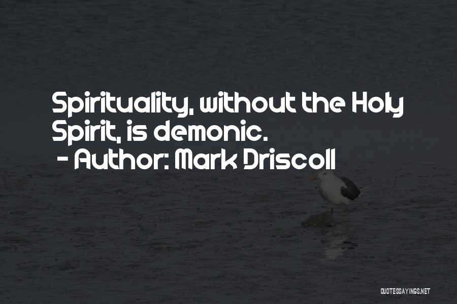 Mark Driscoll Quotes: Spirituality, Without The Holy Spirit, Is Demonic.