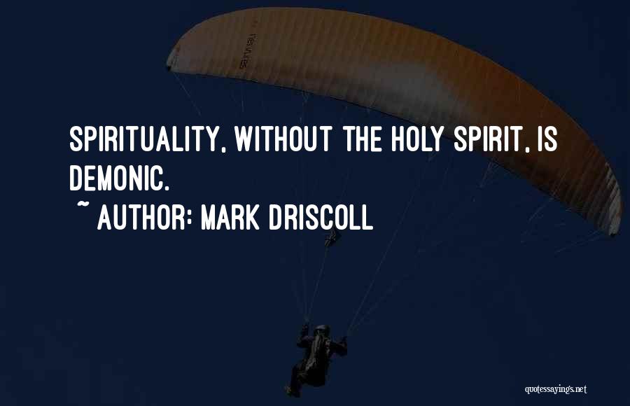 Mark Driscoll Quotes: Spirituality, Without The Holy Spirit, Is Demonic.