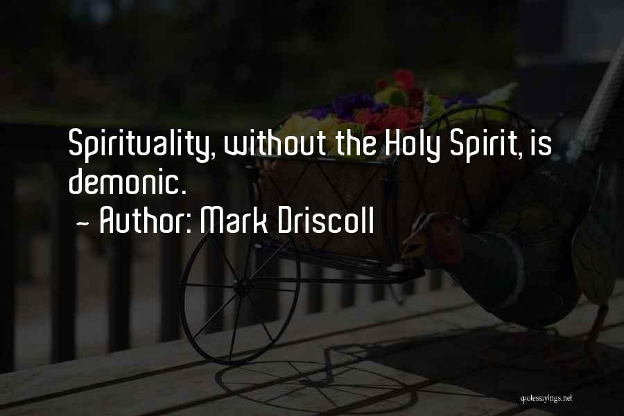 Mark Driscoll Quotes: Spirituality, Without The Holy Spirit, Is Demonic.