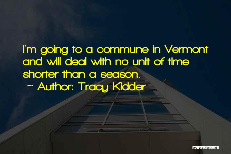 Tracy Kidder Quotes: I'm Going To A Commune In Vermont And Will Deal With No Unit Of Time Shorter Than A Season.