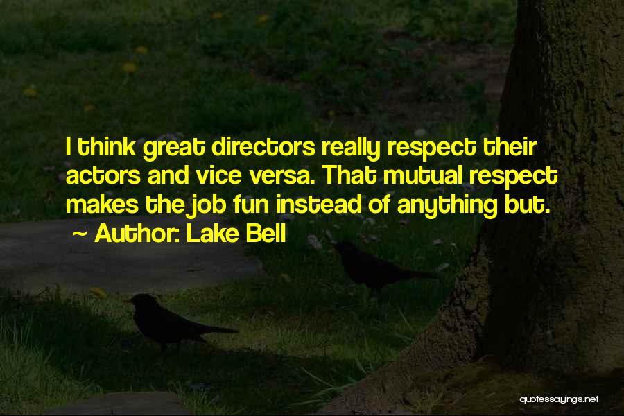 Lake Bell Quotes: I Think Great Directors Really Respect Their Actors And Vice Versa. That Mutual Respect Makes The Job Fun Instead Of