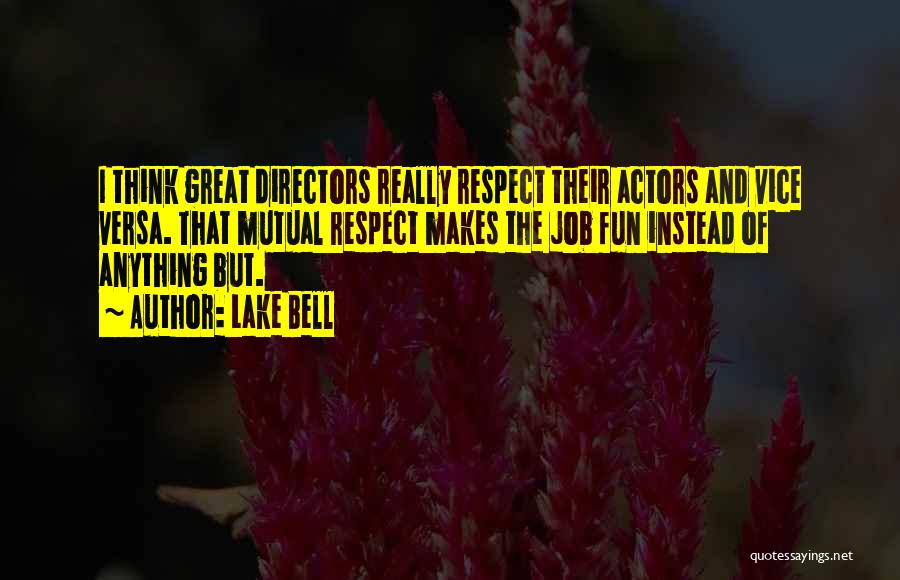 Lake Bell Quotes: I Think Great Directors Really Respect Their Actors And Vice Versa. That Mutual Respect Makes The Job Fun Instead Of