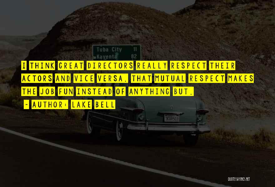 Lake Bell Quotes: I Think Great Directors Really Respect Their Actors And Vice Versa. That Mutual Respect Makes The Job Fun Instead Of