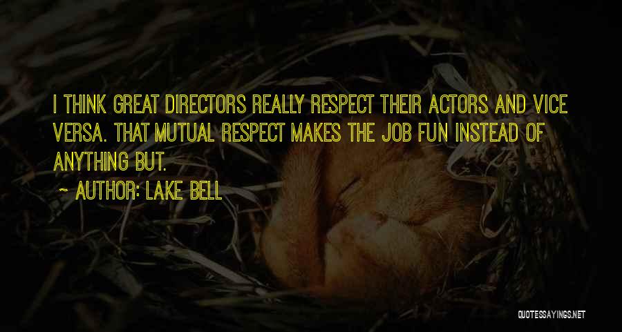 Lake Bell Quotes: I Think Great Directors Really Respect Their Actors And Vice Versa. That Mutual Respect Makes The Job Fun Instead Of