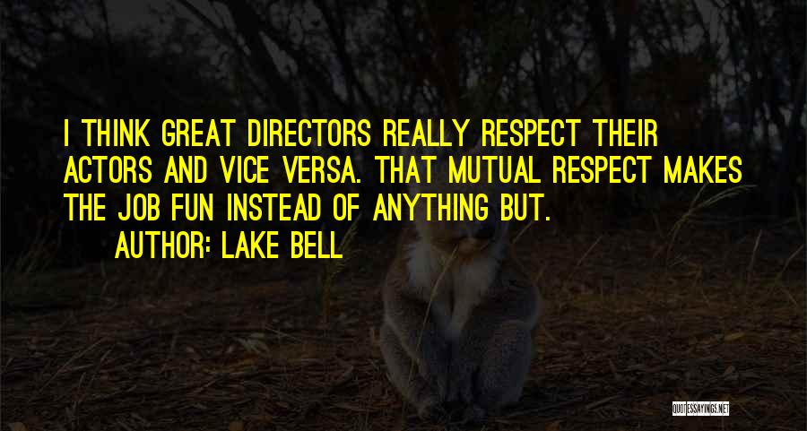 Lake Bell Quotes: I Think Great Directors Really Respect Their Actors And Vice Versa. That Mutual Respect Makes The Job Fun Instead Of