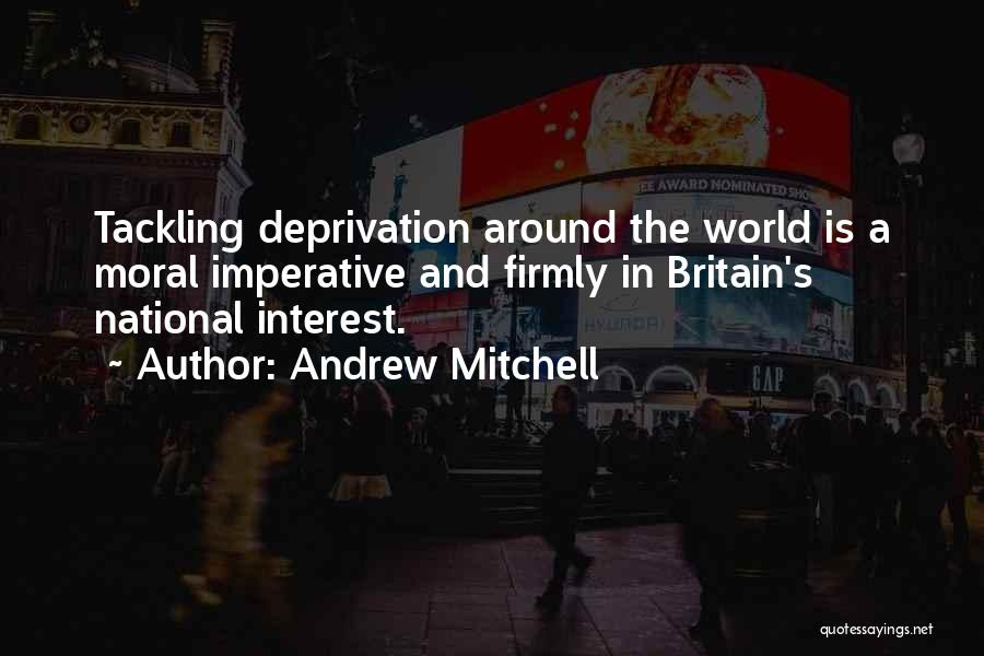 Andrew Mitchell Quotes: Tackling Deprivation Around The World Is A Moral Imperative And Firmly In Britain's National Interest.