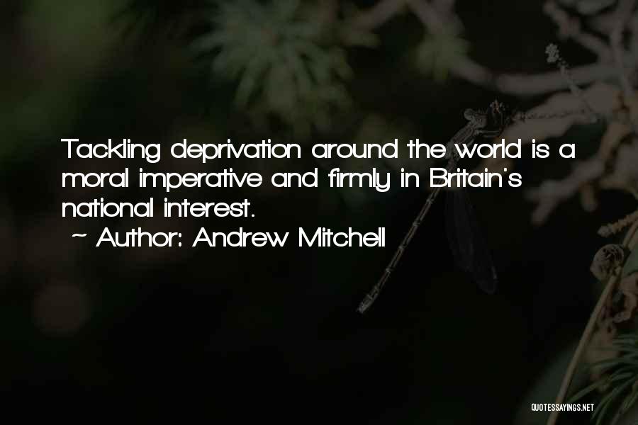 Andrew Mitchell Quotes: Tackling Deprivation Around The World Is A Moral Imperative And Firmly In Britain's National Interest.