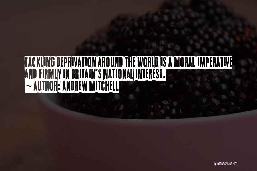 Andrew Mitchell Quotes: Tackling Deprivation Around The World Is A Moral Imperative And Firmly In Britain's National Interest.