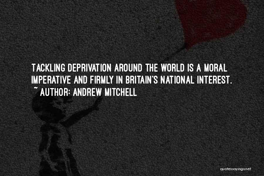 Andrew Mitchell Quotes: Tackling Deprivation Around The World Is A Moral Imperative And Firmly In Britain's National Interest.