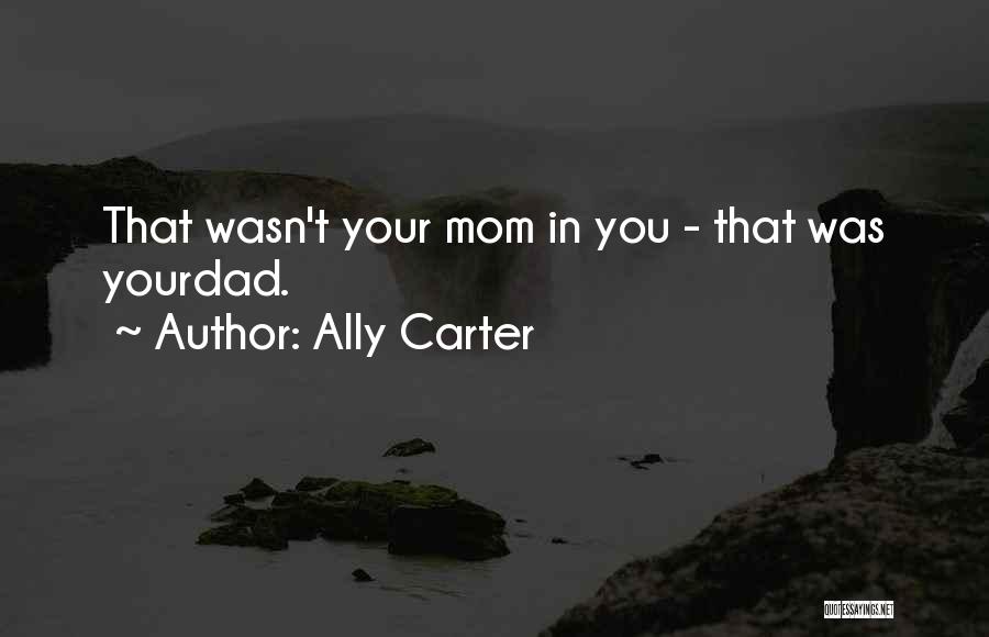 Ally Carter Quotes: That Wasn't Your Mom In You - That Was Yourdad.