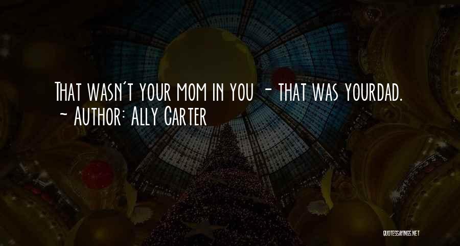 Ally Carter Quotes: That Wasn't Your Mom In You - That Was Yourdad.