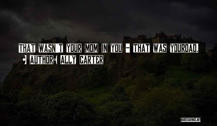 Ally Carter Quotes: That Wasn't Your Mom In You - That Was Yourdad.