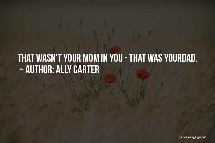 Ally Carter Quotes: That Wasn't Your Mom In You - That Was Yourdad.
