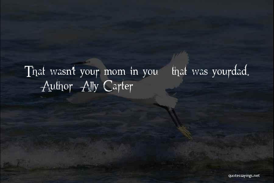 Ally Carter Quotes: That Wasn't Your Mom In You - That Was Yourdad.