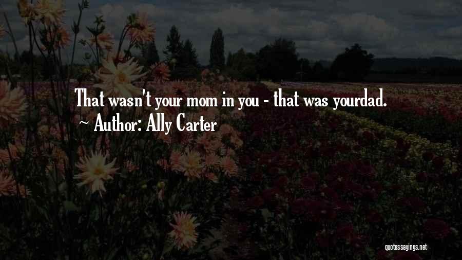 Ally Carter Quotes: That Wasn't Your Mom In You - That Was Yourdad.